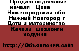 Продаю подвесные качели › Цена ­ 200 - Нижегородская обл., Нижний Новгород г. Дети и материнство » Качели, шезлонги, ходунки   